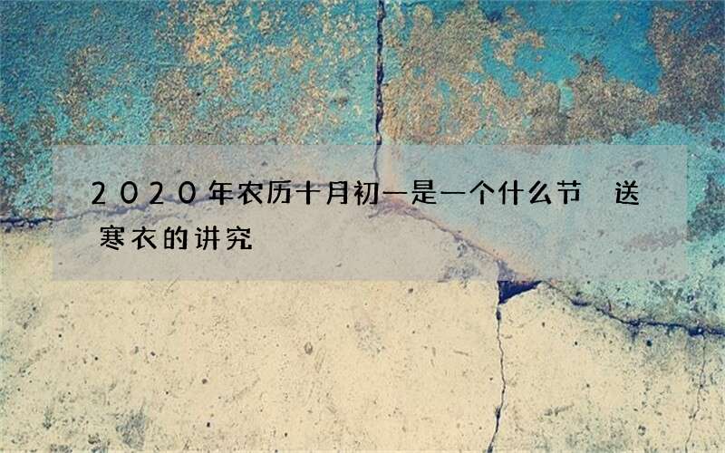 2020年农历十月初一是一个什么节 送寒衣的讲究